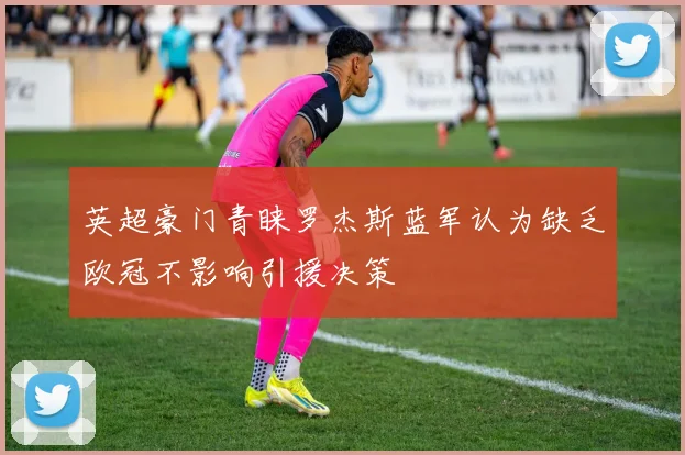 英超豪门青睐罗杰斯蓝军认为缺乏欧冠不影响引援决策