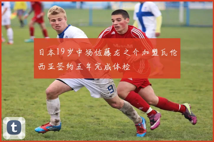 日本19岁中场佐藤龙之介加盟瓦伦西亚签约五年完成体检