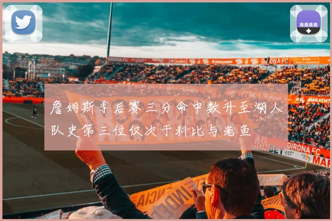 詹姆斯季后赛三分命中数升至湖人队史第三位仅次于科比与老鱼