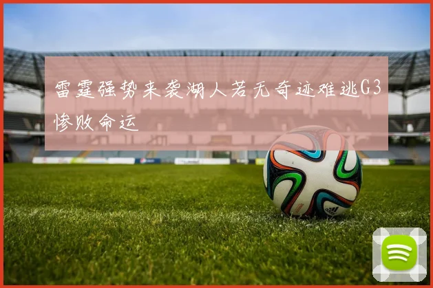 雷霆强势来袭湖人若无奇迹难逃G3惨败命运