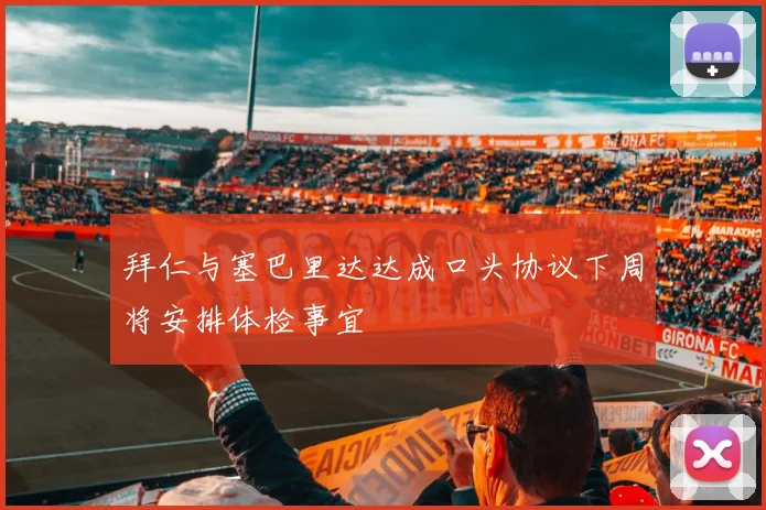 拜仁与塞巴里达达成口头协议下周将安排体检事宜