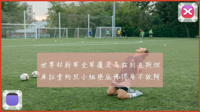 世界杯新军全军覆没乌兹别克斯坦库拉索约旦小组垫底佛得角不敌阿根廷