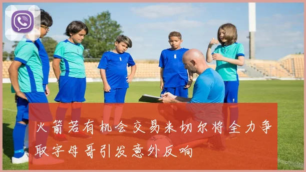 火箭若有机会交易米切尔将全力争取字母哥引发意外反响
