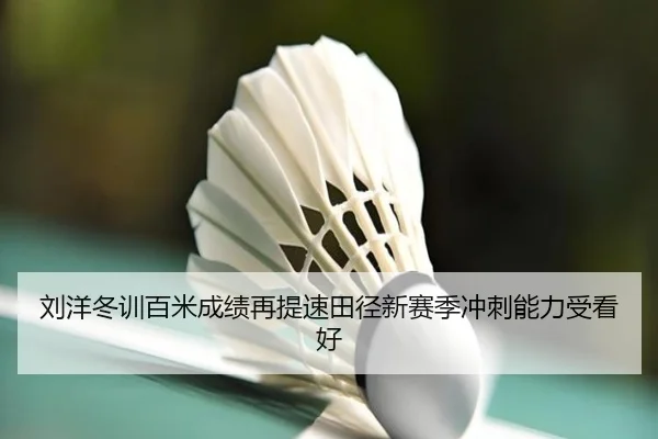 刘洋冬训百米成绩再提速田径新赛季冲刺能力受看好